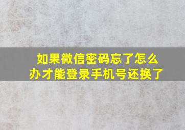 如果微信密码忘了怎么办才能登录手机号还换了