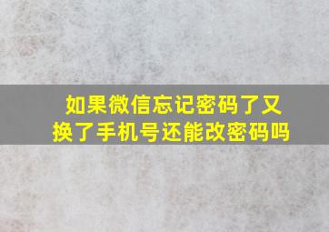 如果微信忘记密码了又换了手机号还能改密码吗