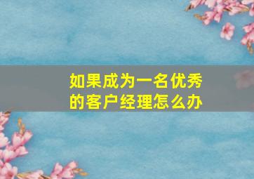 如果成为一名优秀的客户经理怎么办