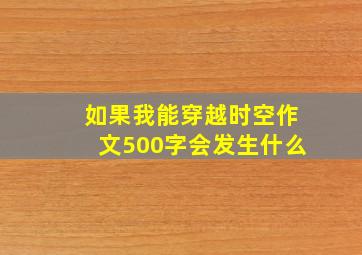 如果我能穿越时空作文500字会发生什么