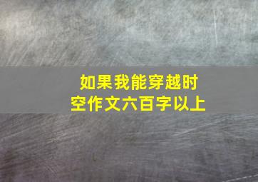 如果我能穿越时空作文六百字以上