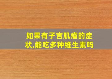 如果有子宫肌瘤的症状,能吃多种维生素吗