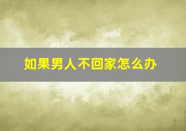 如果男人不回家怎么办