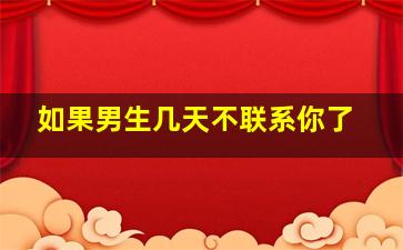 如果男生几天不联系你了