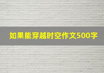 如果能穿越时空作文500字