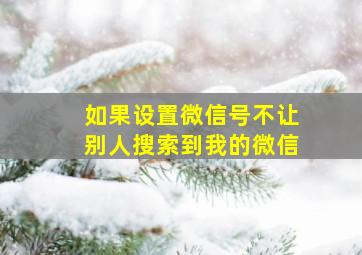 如果设置微信号不让别人搜索到我的微信