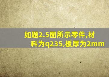 如题2.5图所示零件,材料为q235,板厚为2mm