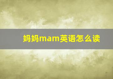 妈妈mam英语怎么读