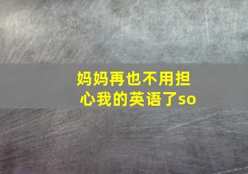 妈妈再也不用担心我的英语了so