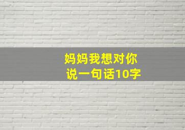 妈妈我想对你说一句话10字