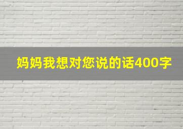 妈妈我想对您说的话400字