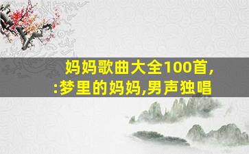 妈妈歌曲大全100首,:梦里的妈妈,男声独唱