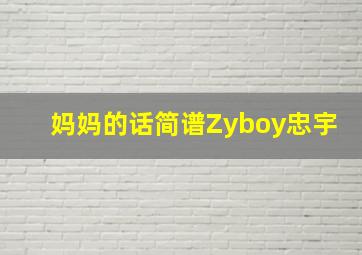 妈妈的话简谱Zyboy忠宇