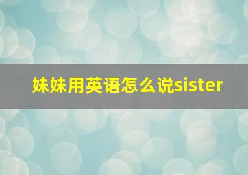 妹妹用英语怎么说sister