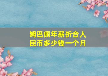 姆巴佩年薪折合人民币多少钱一个月