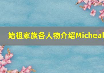 始祖家族各人物介绍Micheal