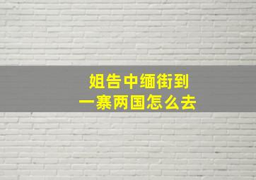 姐告中缅街到一寨两国怎么去