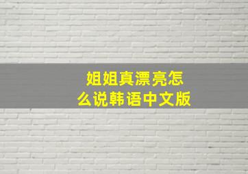 姐姐真漂亮怎么说韩语中文版