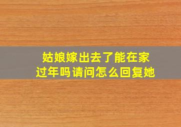 姑娘嫁出去了能在家过年吗请问怎么回复她