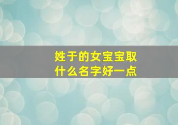 姓于的女宝宝取什么名字好一点