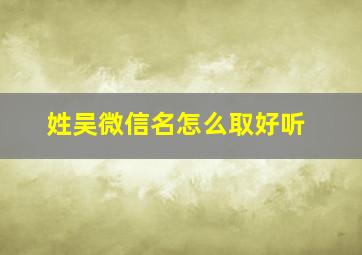 姓吴微信名怎么取好听