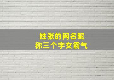 姓张的网名昵称三个字女霸气