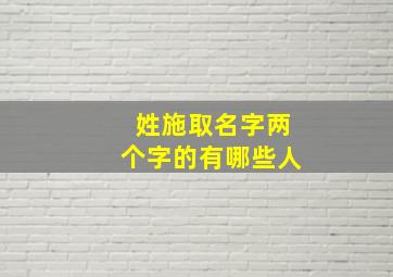 姓施取名字两个字的有哪些人