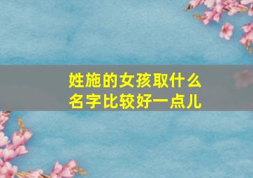 姓施的女孩取什么名字比较好一点儿