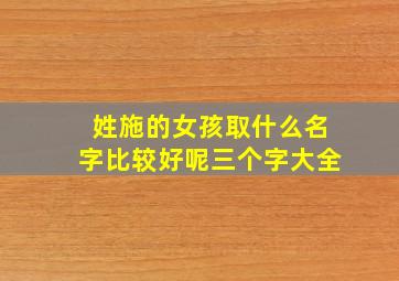 姓施的女孩取什么名字比较好呢三个字大全