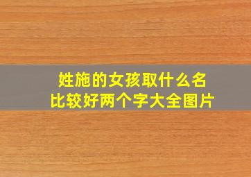 姓施的女孩取什么名比较好两个字大全图片