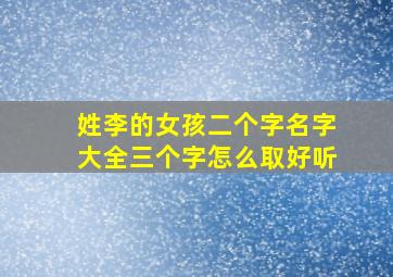 姓李的女孩二个字名字大全三个字怎么取好听