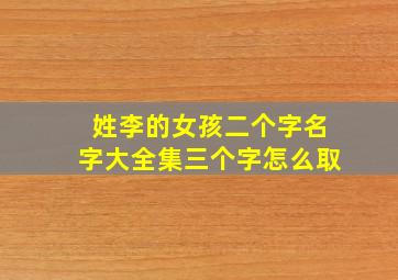 姓李的女孩二个字名字大全集三个字怎么取