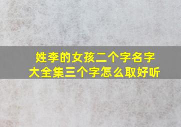 姓李的女孩二个字名字大全集三个字怎么取好听