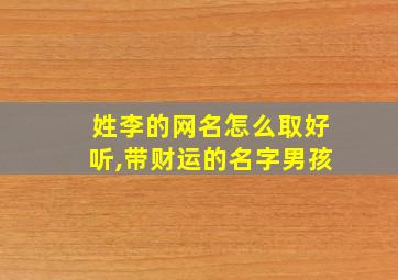 姓李的网名怎么取好听,带财运的名字男孩