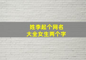 姓李起个网名大全女生两个字