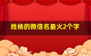 姓杨的微信名最火2个字