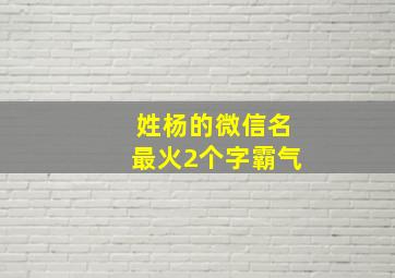 姓杨的微信名最火2个字霸气