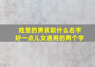 姓楚的男孩取什么名字好一点儿女通用的两个字