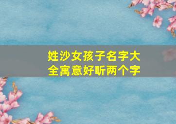 姓沙女孩子名字大全寓意好听两个字