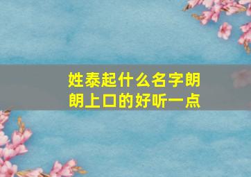 姓泰起什么名字朗朗上口的好听一点