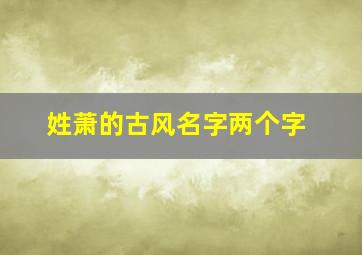 姓萧的古风名字两个字