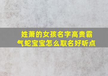 姓萧的女孩名字高贵霸气蛇宝宝怎么取名好听点