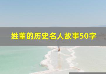 姓董的历史名人故事50字