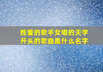 姓董的歌手女唱的天字开头的歌曲是什么名字