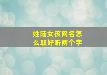 姓陆女孩网名怎么取好听两个字