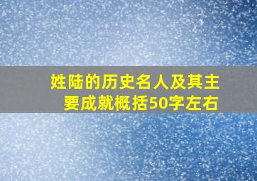 姓陆的历史名人及其主要成就概括50字左右