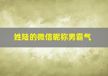 姓陆的微信昵称男霸气