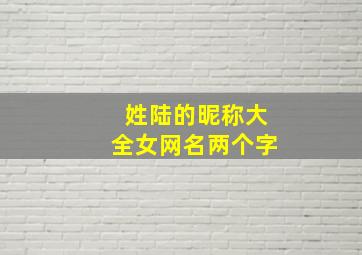 姓陆的昵称大全女网名两个字