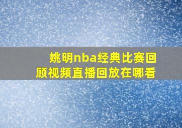 姚明nba经典比赛回顾视频直播回放在哪看