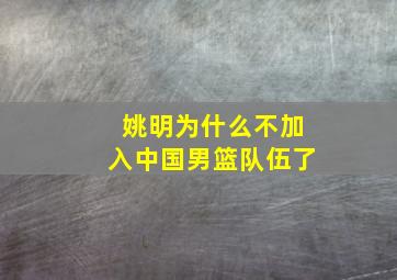 姚明为什么不加入中国男篮队伍了